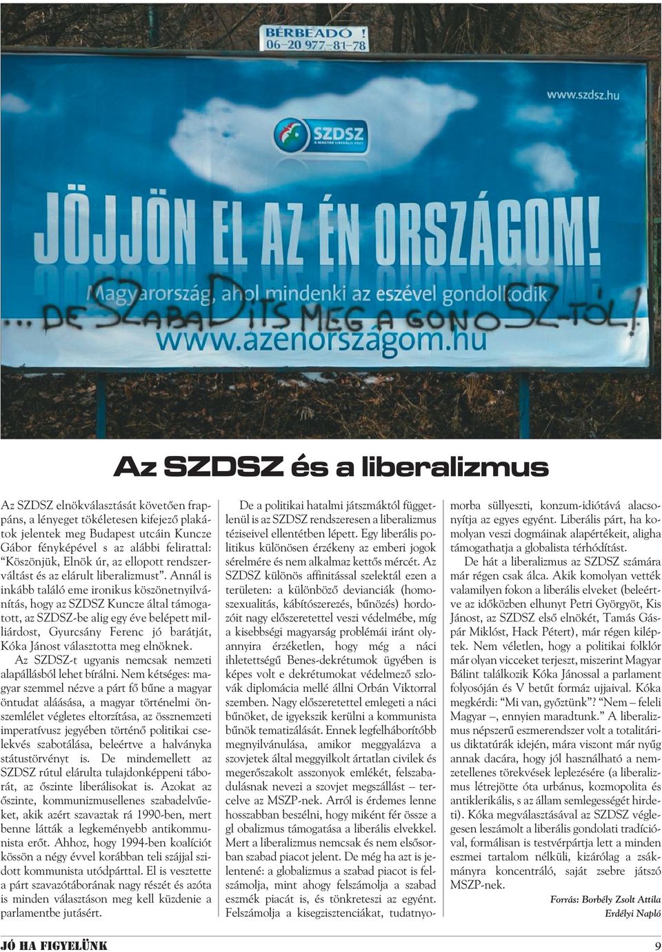 Annál is inkább találó eme ironikus köszönetnyilvánítás, hogy az SZDSZ Kuncze által támogatott, az SZDSZ-be alig egy éve belépett milliárdost, Gyurcsány Ferenc jó barátját, Kóka Jánost választotta