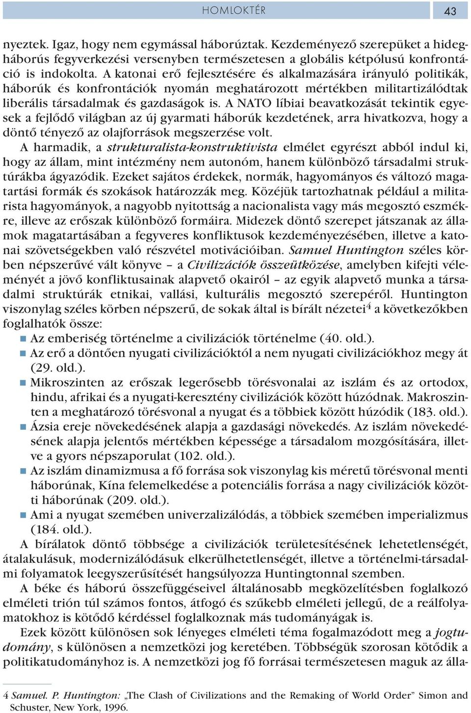 A NATO líbiai beavatkozását tekintik egyesek a fejlődő világban az új gyarmati háborúk kezdetének, arra hivatkozva, hogy a döntő tényező az olajforrások megszerzése volt.