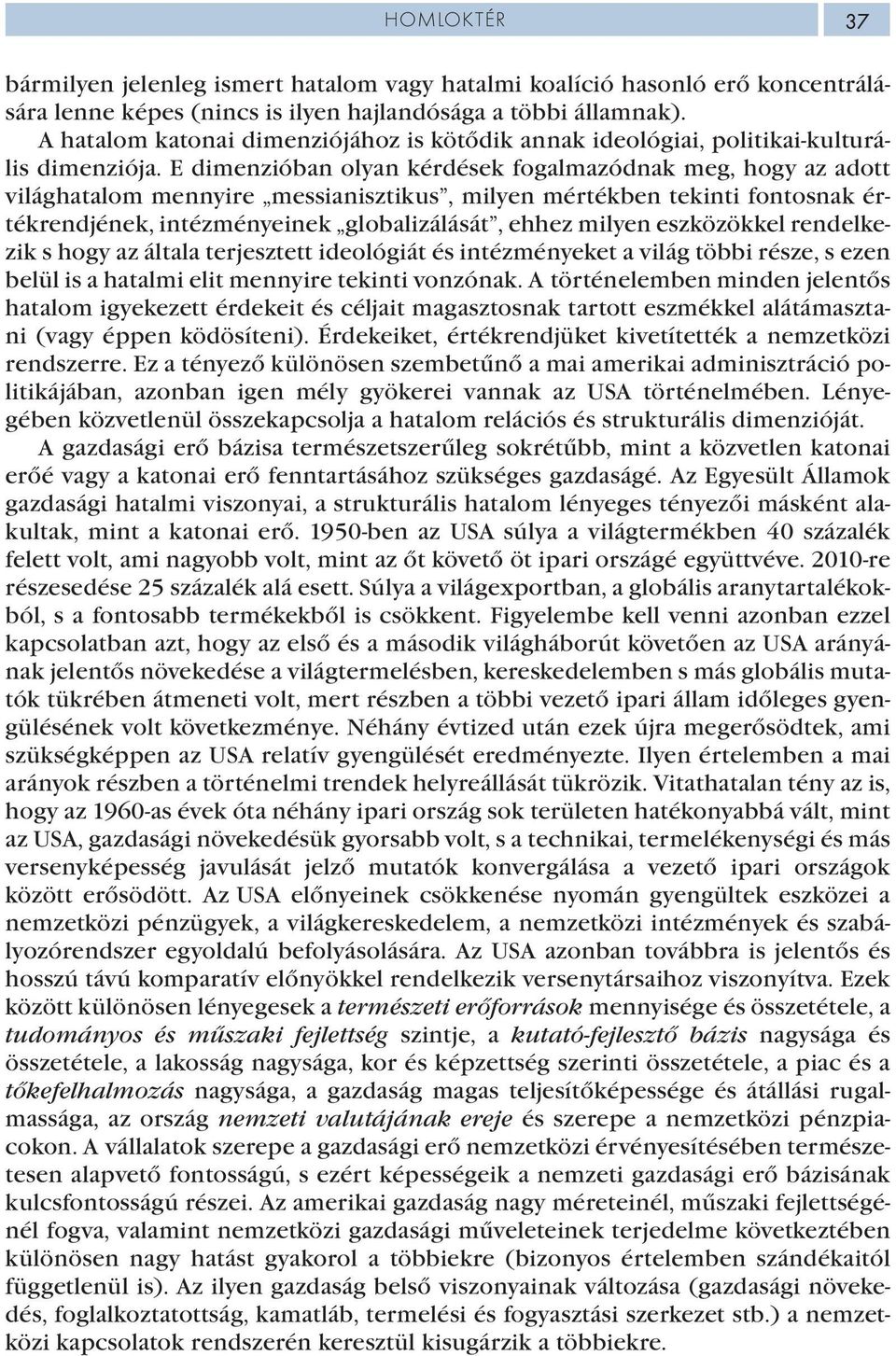 E dimenzióban olyan kérdések fogalmazódnak meg, hogy az adott világhatalom mennyire messianisztikus, milyen mértékben tekinti fontosnak értékrendjének, intézményeinek globalizálását, ehhez milyen