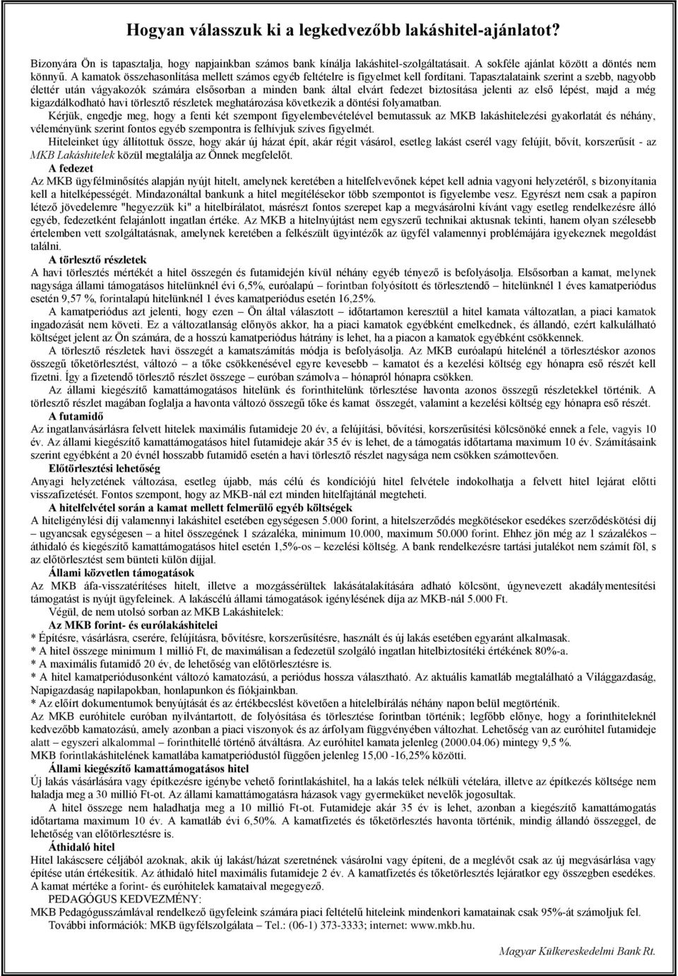 Tapasztalataink szerint a szebb, nagyobb élettér után vágyakozók számára elsősorban a minden bank által elvárt fedezet biztosítása jelenti az első lépést, majd a még kigazdálkodható havi törlesztő