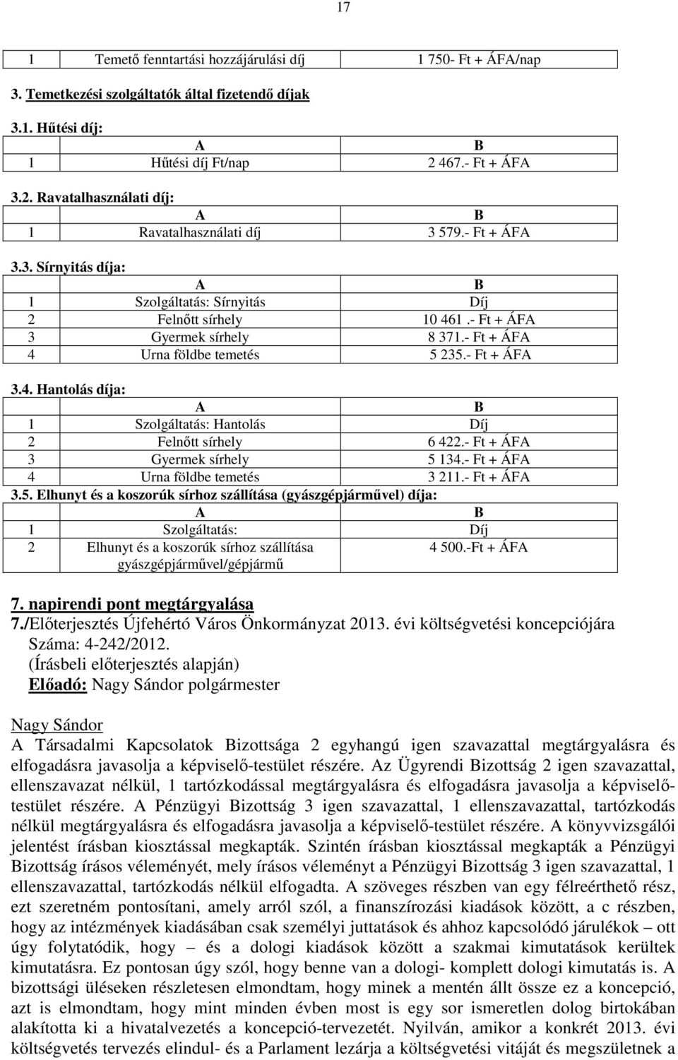 - Ft + ÁFA 3 Gyermek sírhely 8 371.- Ft + ÁFA 4 Urna földbe temetés 5 235.- Ft + ÁFA 3.4. Hantolás díja: A B 1 Szolgáltatás: Hantolás Díj 2 Felnőtt sírhely 6 422.- Ft + ÁFA 3 Gyermek sírhely 5 134.