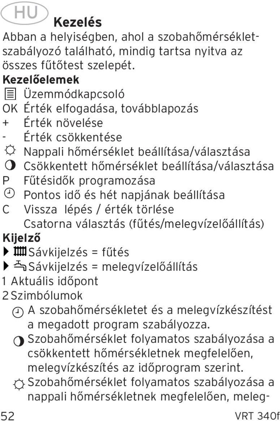 programozása C Pontos idő és hét napjának beállítása Vissza lépés / érték törlése Csatorna választás (fűtés/melegvízelőállítás) Kijelző Sávkijelzés = fűtés Sávkijelzés = melegvízelőállítás Aktuális