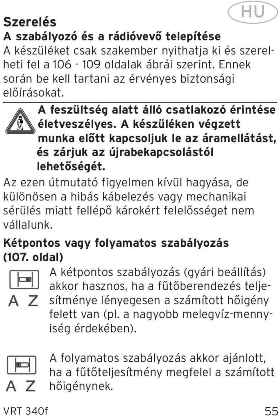 A készüléken végzett munka előtt kapcsoljuk le az áramellátást, és zárjuk az újrabekapcsolástól lehetőségét.