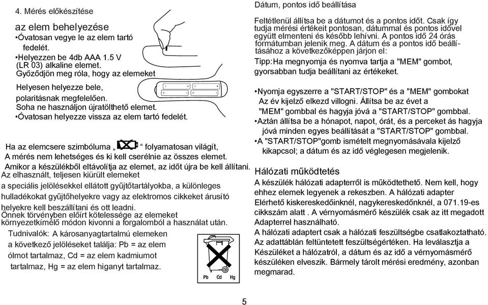 Ha az elemcsere szimbóluma folyamatosan világít, A mérés nem lehetséges és ki kell cserélnie az összes elemet. Amikor a készülékből eltávolítja az elemet, az időt újra be kell állítani.