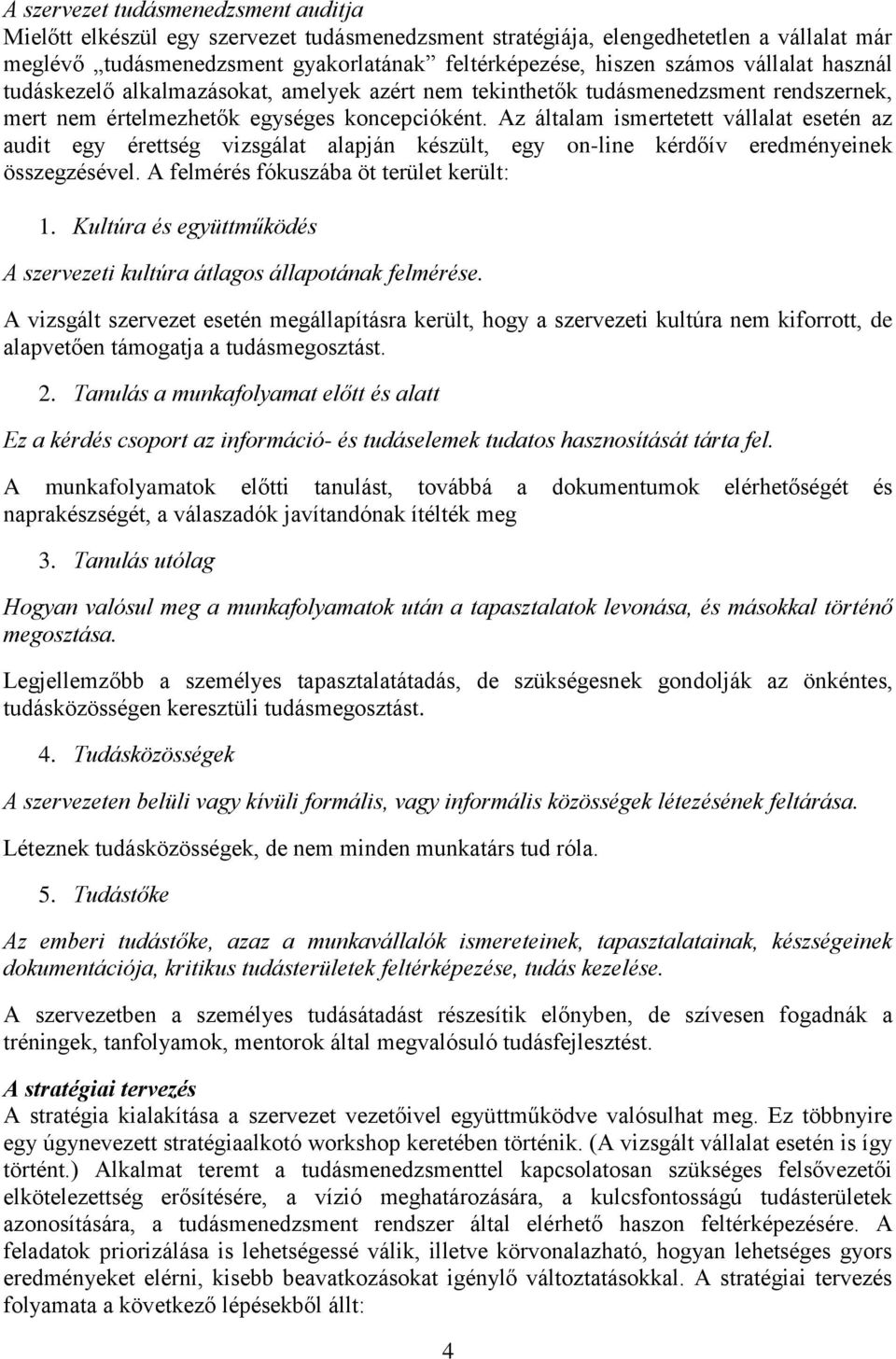 Az általam ismertetett vállalat esetén az audit egy érettség vizsgálat alapján készült, egy on-line kérdőív eredményeinek összegzésével. A felmérés fókuszába öt terület került: 1.