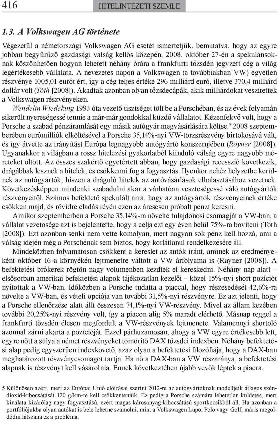 A nevezetes napon a Volkswagen (a továbbiakban VW) egyetlen részvénye 1005,01 eurót ért, így a cég teljes értéke 296 milliárd euró, illetve 370,4 milliárd dollár volt (Tóth [2008]).