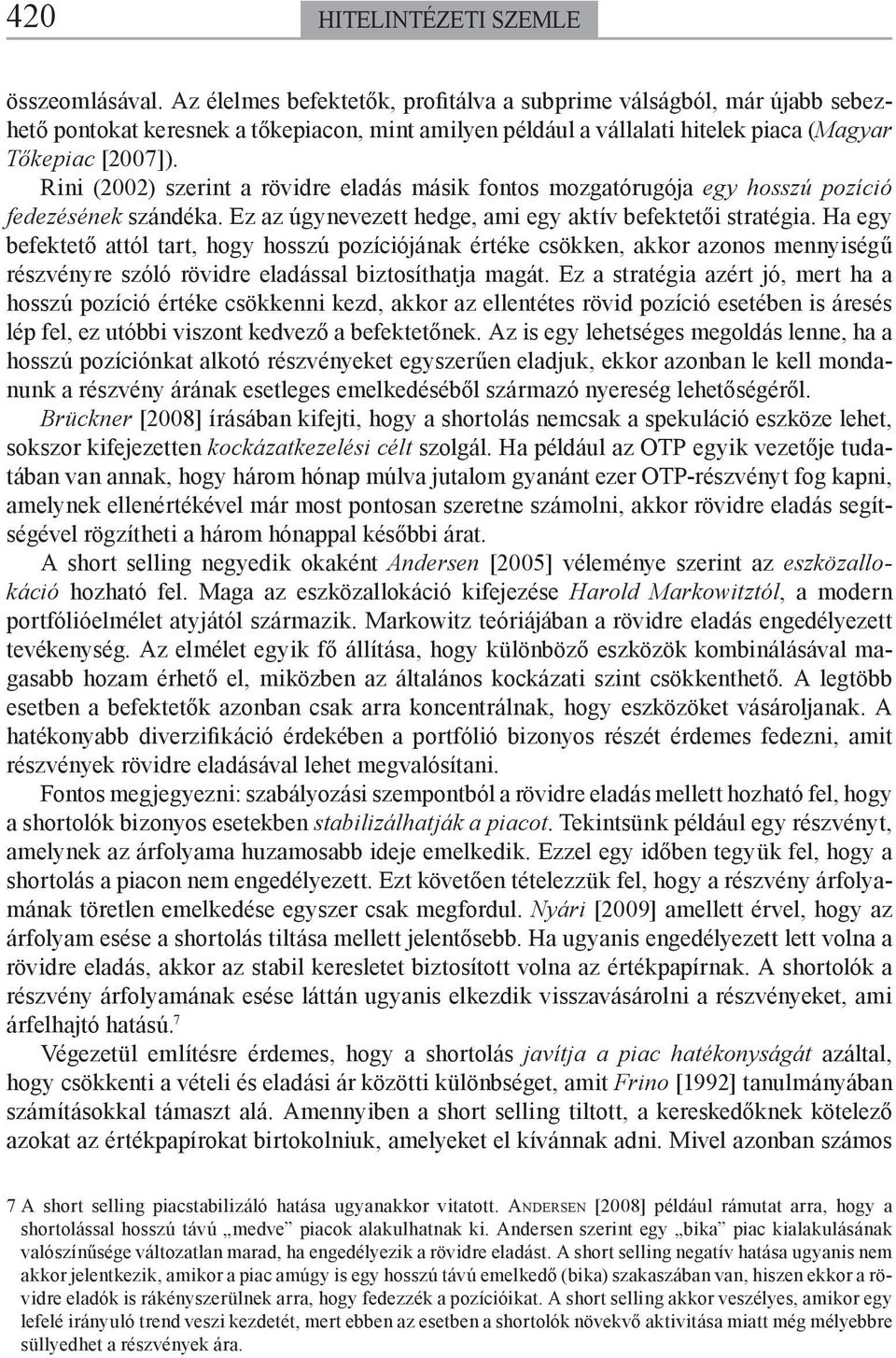 Rini (2002) szerint a rövidre eladás másik fontos mozgatórugója egy hosszú pozíció fedezésének szándéka. Ez az úgynevezett hedge, ami egy aktív befektetői stratégia.