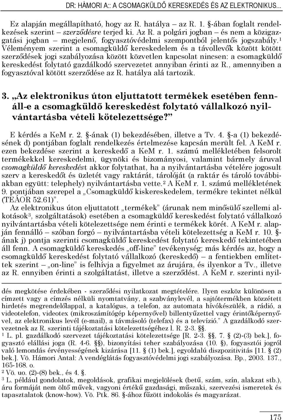 Véleményem szerint a csomagküldő kereskedelem és a távollevők között kötött szerződések jogi szabályozása között közvetlen kapcsolat nincsen: a csomagküldő kereskedést folytató gazdálkodó szervezetet