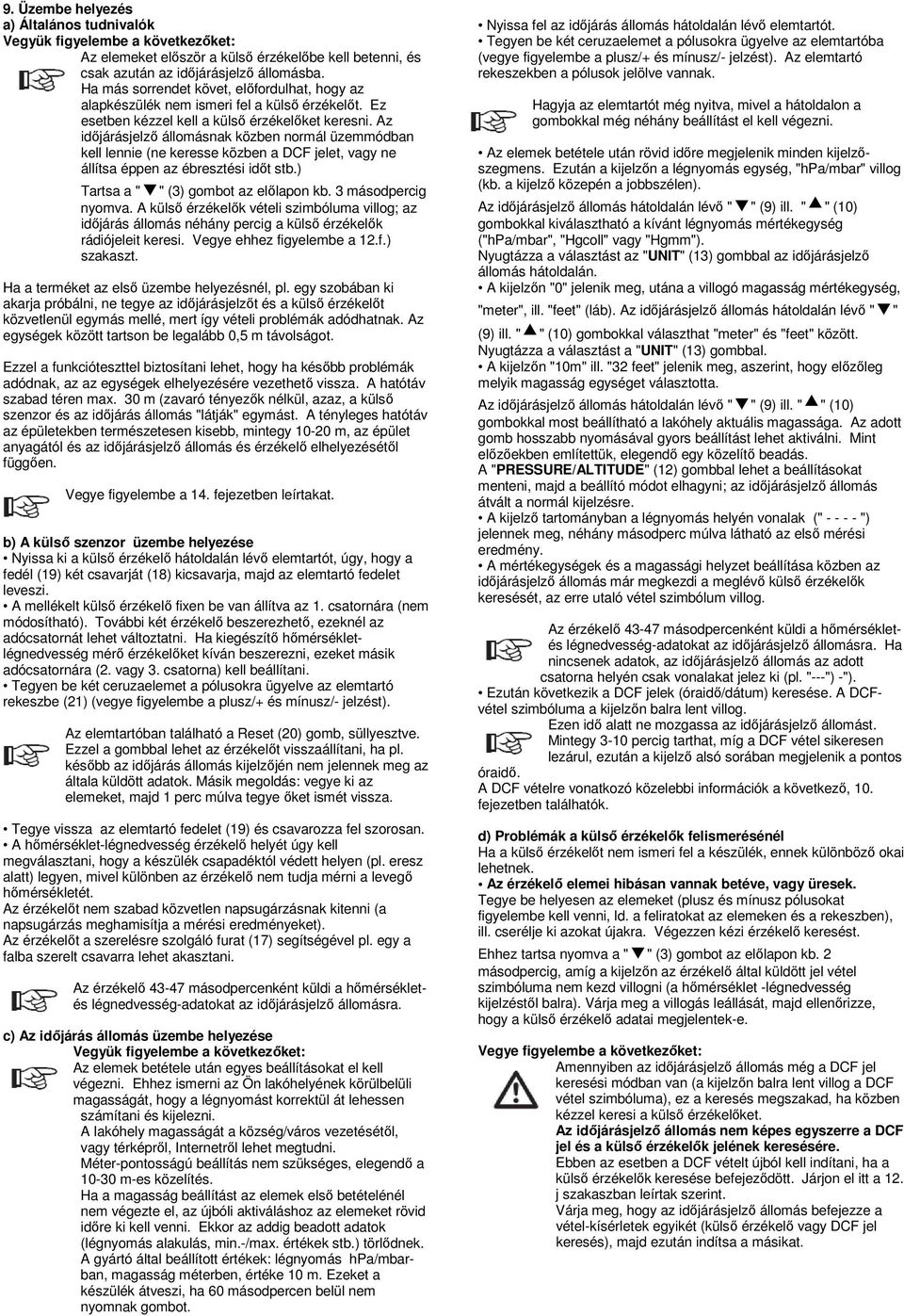 Az időjárásjelző állomásnak közben normál üzemmódban kell lennie (ne keresse közben a DCF jelet, vagy ne állítsa éppen az ébresztési időt stb.) Tartsa a " " (3) gombot az előlapon kb.