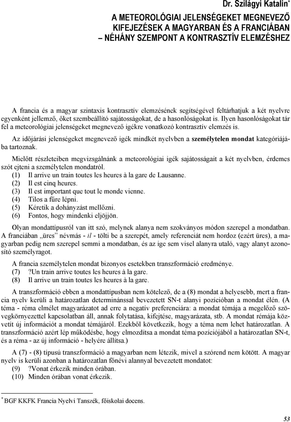 Ilyen hasonlóságokat tár fel a meteorológiai jelenségeket megnevező igékre vonatkozó kontrasztív elemzés is.