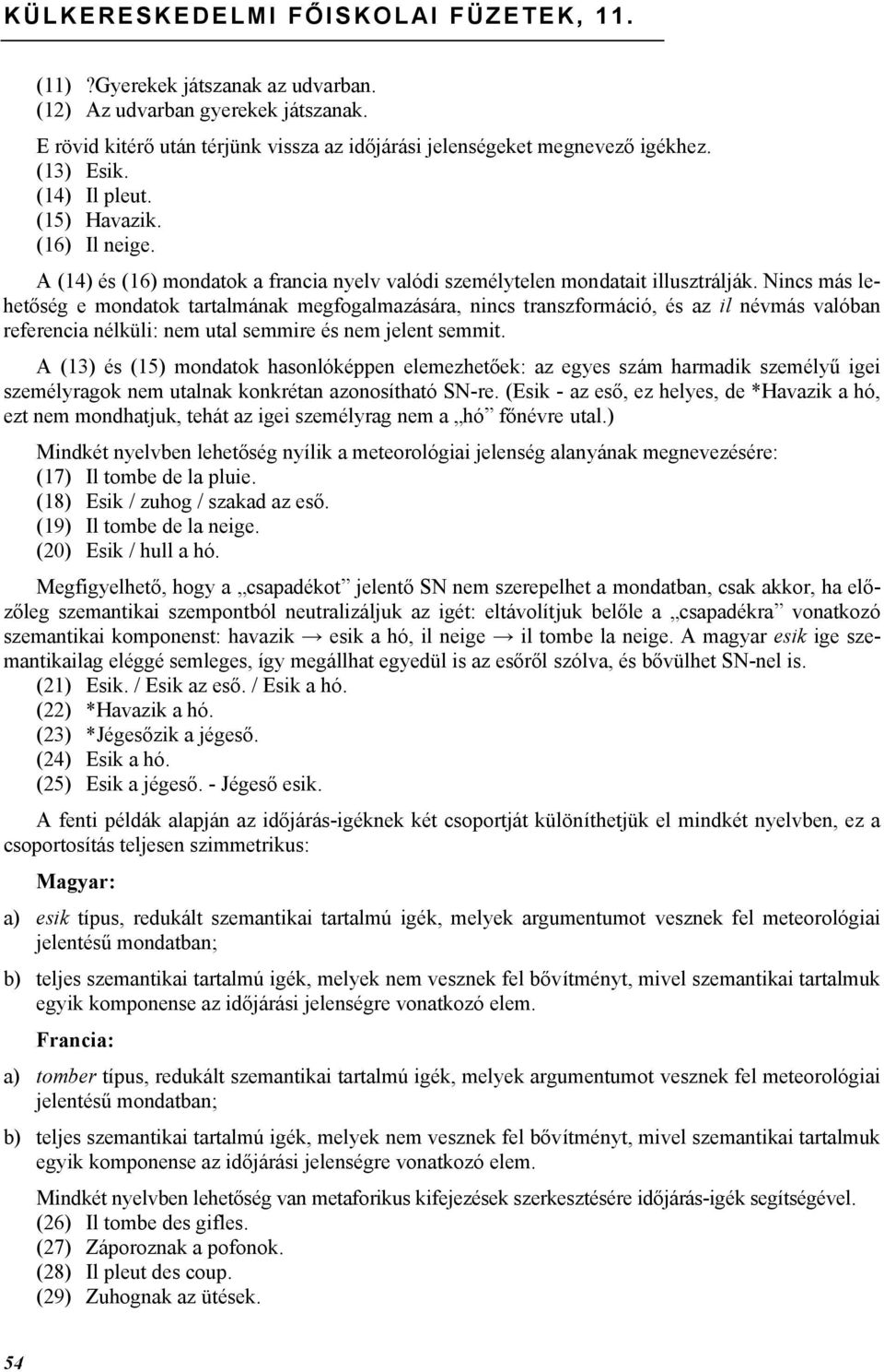 Nincs más lehetőség e mondatok tartalmának megfogalmazására, nincs transzformáció, és az il névmás valóban referencia nélküli: nem utal semmire és nem jelent semmit.