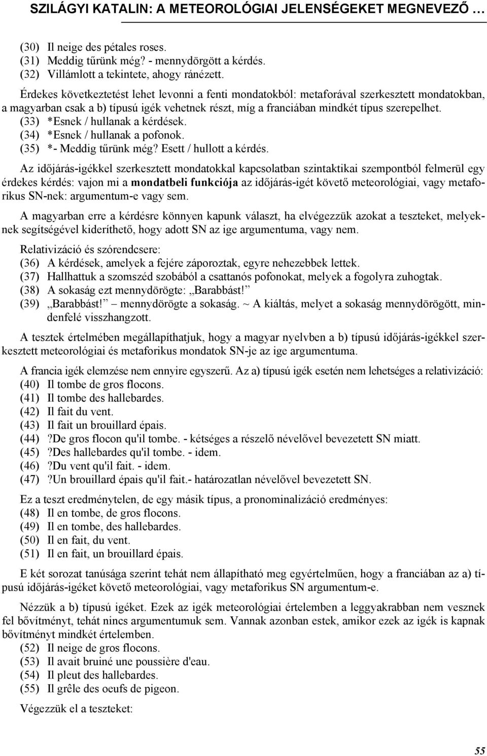 (33) *Esnek / hullanak a kérdések. (34) *Esnek / hullanak a pofonok. (35) *- Meddig tűrünk még? Esett / hullott a kérdés.