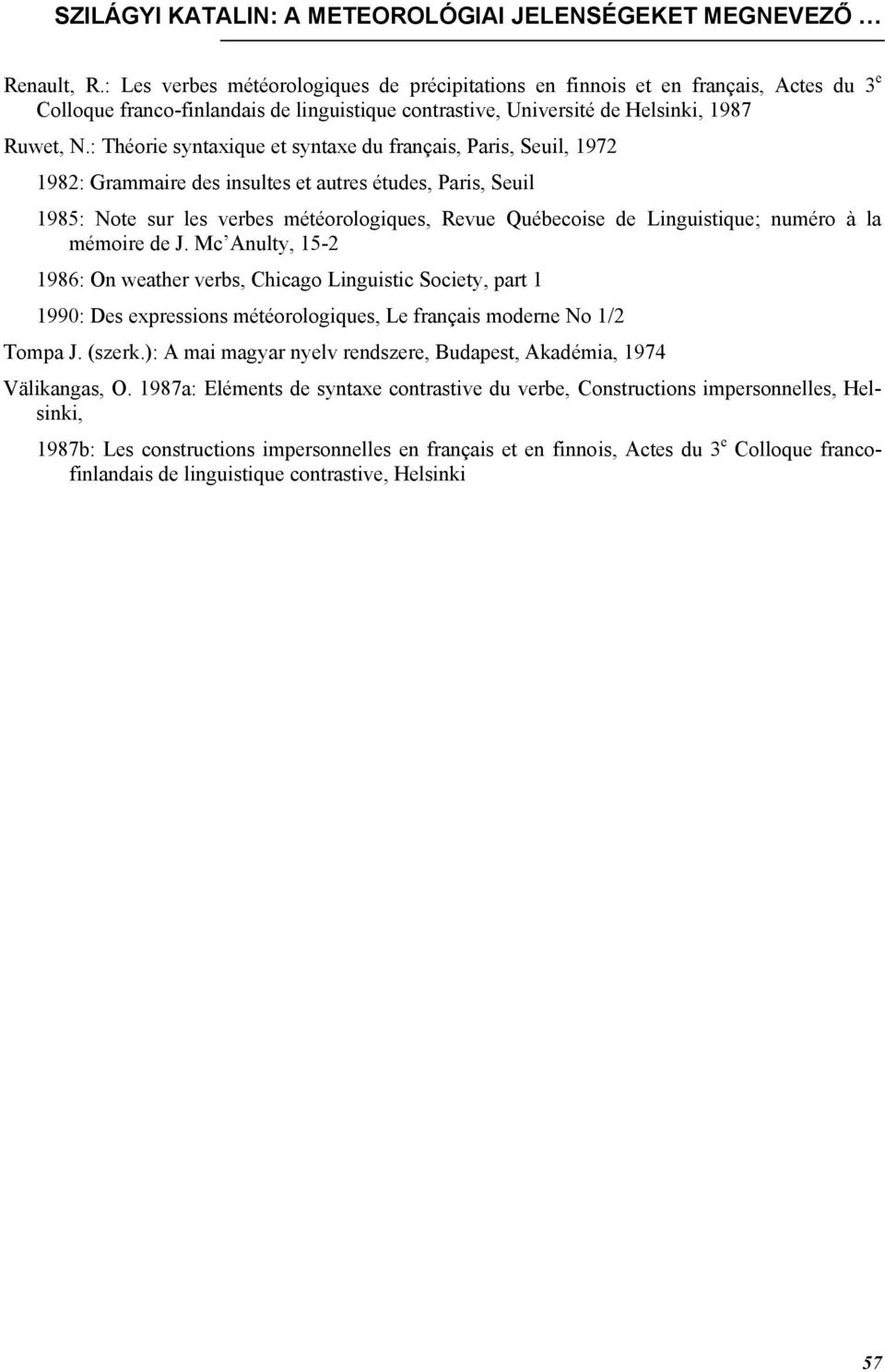 : Théorie syntaxique et syntaxe du français, Paris, Seuil, 1972 1982: Grammaire des insultes et autres études, Paris, Seuil 1985: Note sur les verbes météorologiques, Revue Québecoise de