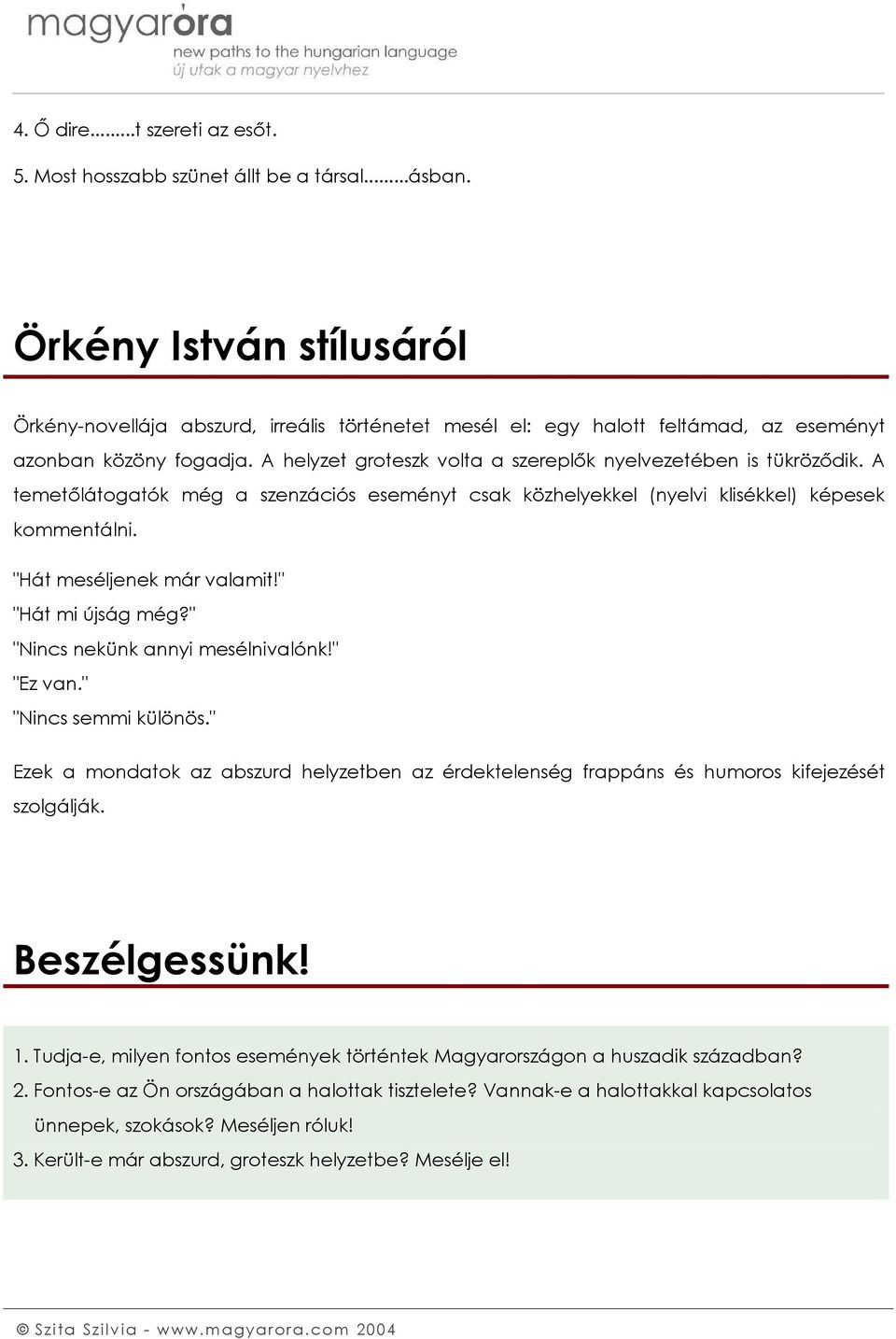 A helyzet groteszk volta a szereplők nyelvezetében is tükröződik. A temetőlátogatók még a szenzációs eseményt csak közhelyekkel (nyelvi klisékkel) képesek kommentálni. "Hát meséljenek már valamit!