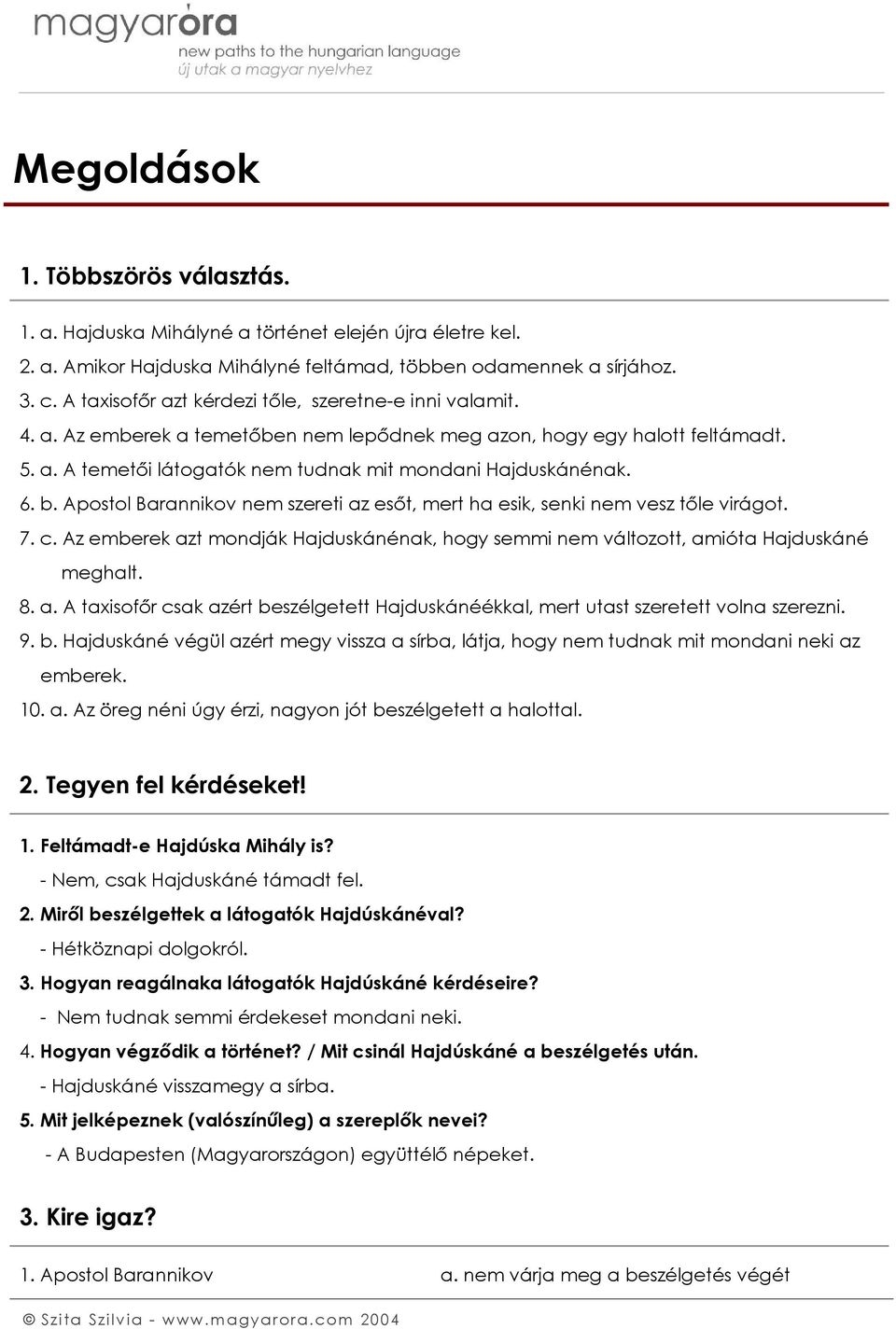 b. Apostol Barannikov nem szereti az esőt, mert ha esik, senki nem vesz tőle virágot. 7. c. Az emberek azt mondják Hajduskánénak, hogy semmi nem változott, amióta Hajduskáné meghalt. 8. a. A taxisofőr csak azért beszélgetett Hajduskánéékkal, mert utast szeretett volna szerezni.