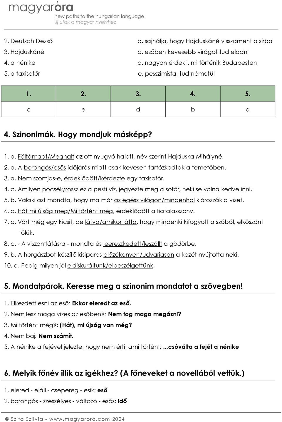 3. a. Nem szomjas-e, érdeklődött/kérdezte egy taxisofőr. 4. c. Amilyen pocsék/rossz ez a pesti víz, jegyezte meg a sofőr, neki se volna kedve inni. 5. b.