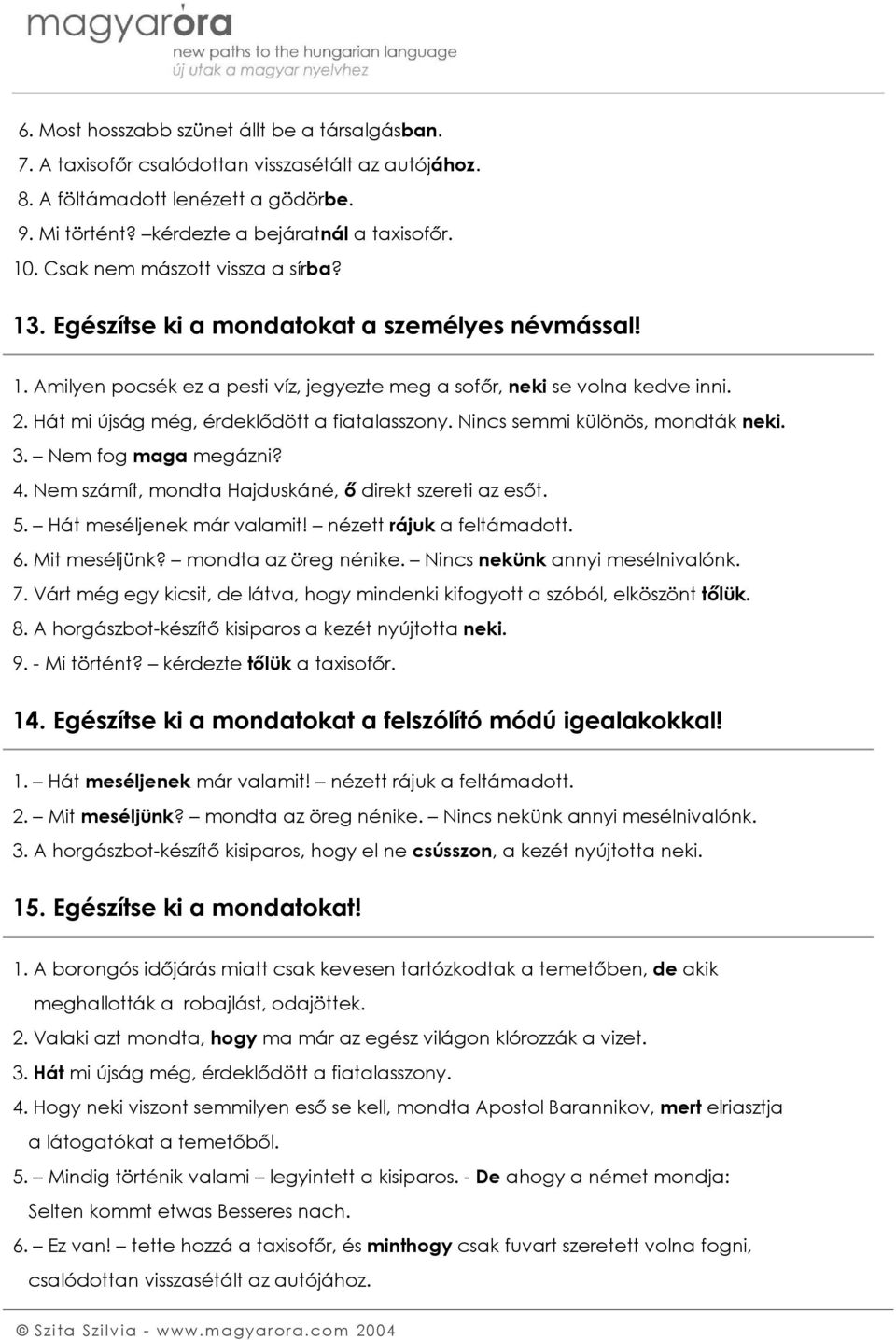 Hát mi újság még, érdeklődött a fiatalasszony. Nincs semmi különös, mondták neki. 3. Nem fog maga megázni? 4. Nem számít, mondta Hajduskáné, ő direkt szereti az esőt. 5. Hát meséljenek már valamit!