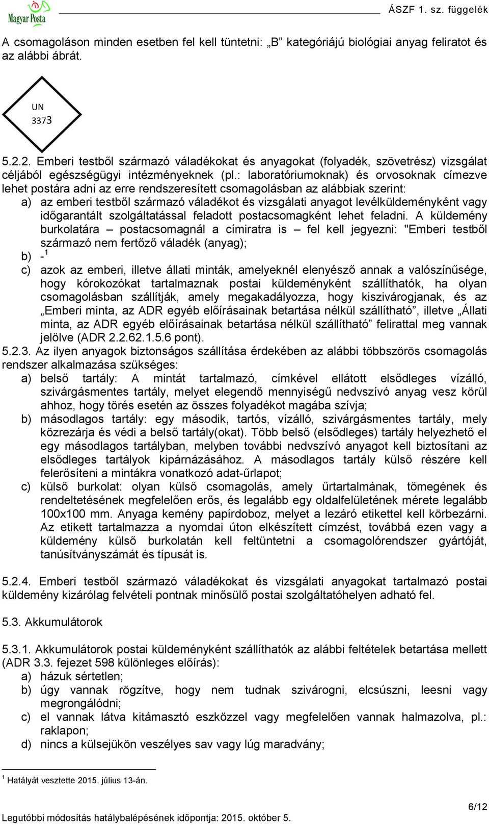 : laboratóriumoknak) és orvosoknak címezve lehet postára adni az erre rendszeresített csomagolásban az alábbiak szerint: a) az emberi testből származó váladékot és vizsgálati anyagot