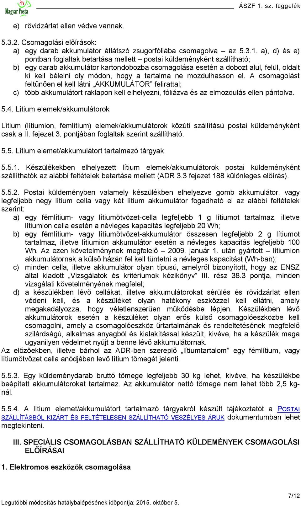 hogy a tartalma ne mozdulhasson el. A csomagolást feltűnően el kell látni AKKUMULÁTOR felirattal; c) több akkumulátort raklapon kell elhelyezni, fóliázva és az elmozdulás ellen pántolva. 5.4.