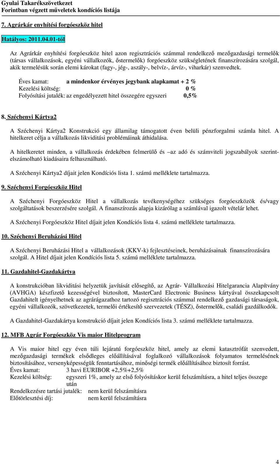 finanszírozására szolgál, akik termelésük során elemi károkat (fagy-, jég-, aszály-, belvíz-, árvíz-, viharkár) szenvedtek.