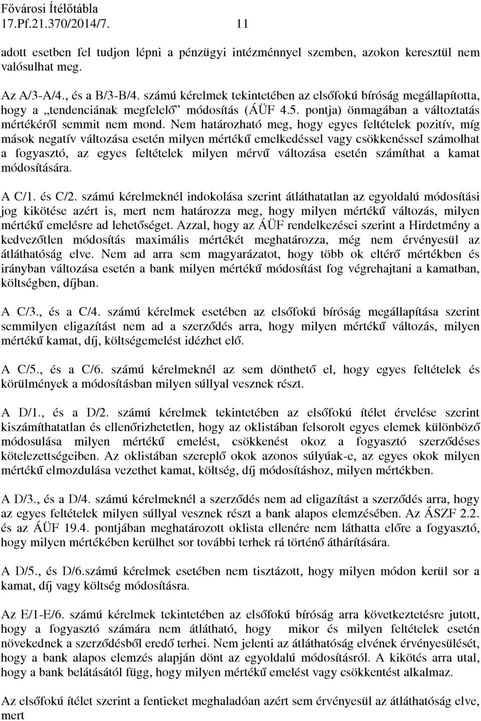 Nem határozható meg, hogy egyes feltételek pozitív, míg mások negatív változása esetén milyen mértékű emelkedéssel vagy csökkenéssel számolhat a fogyasztó, az egyes feltételek milyen mérvű változása