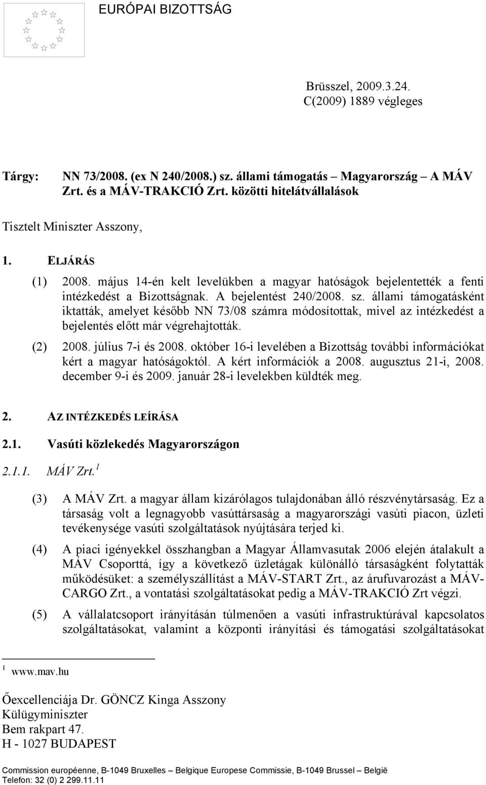 állami támogatásként iktatták, amelyet később NN 73/08 számra módosítottak, mivel az intézkedést a bejelentés előtt már végrehajtották. (2) 2008. július 7-i és 2008.