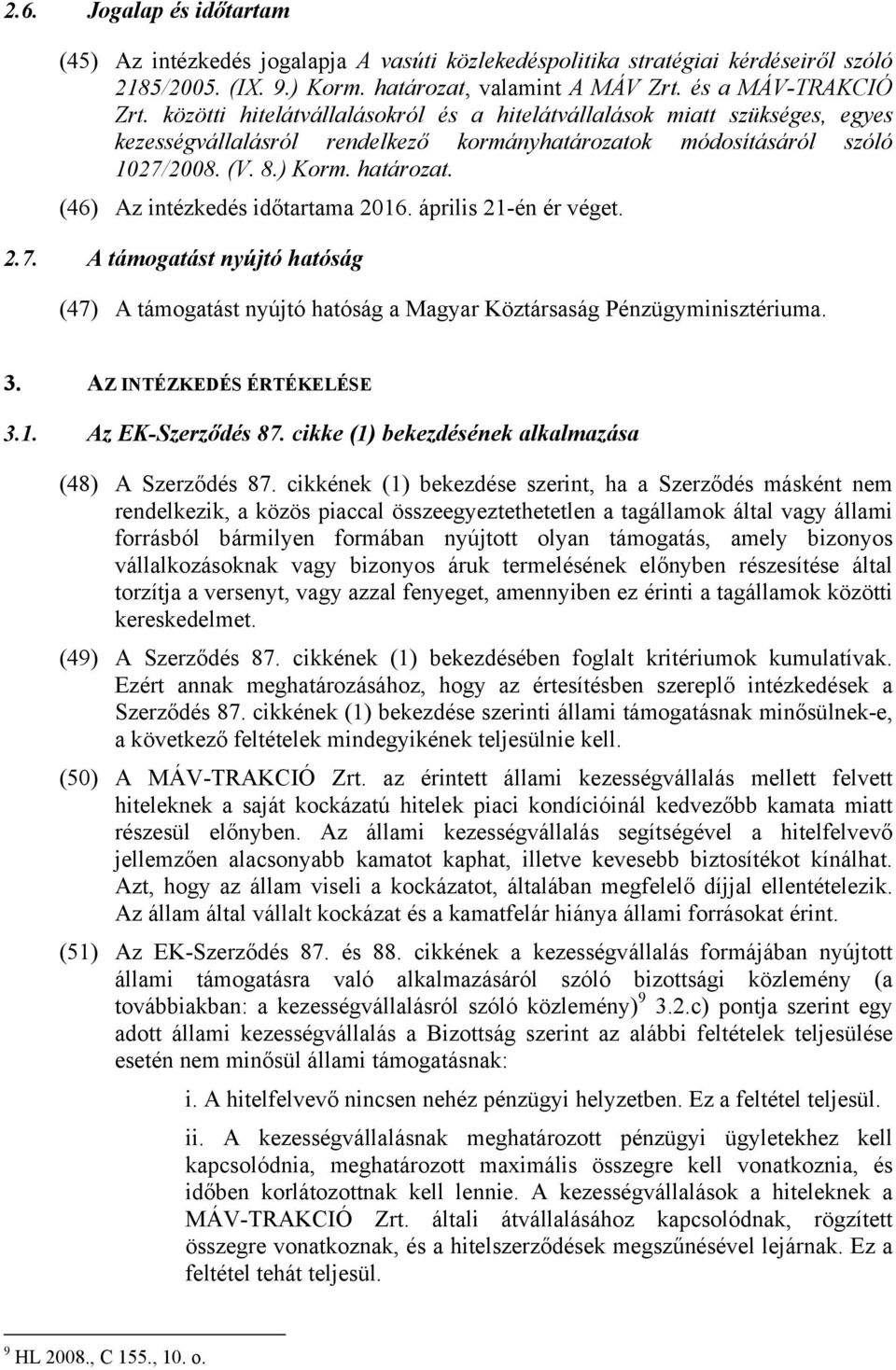 (46) Az intézkedés időtartama 2016. április 21-én ér véget. 2.7. A támogatást nyújtó hatóság (47) A támogatást nyújtó hatóság a Magyar Köztársaság Pénzügyminisztériuma. 3. AZ INTÉZKEDÉS ÉRTÉKELÉSE 3.