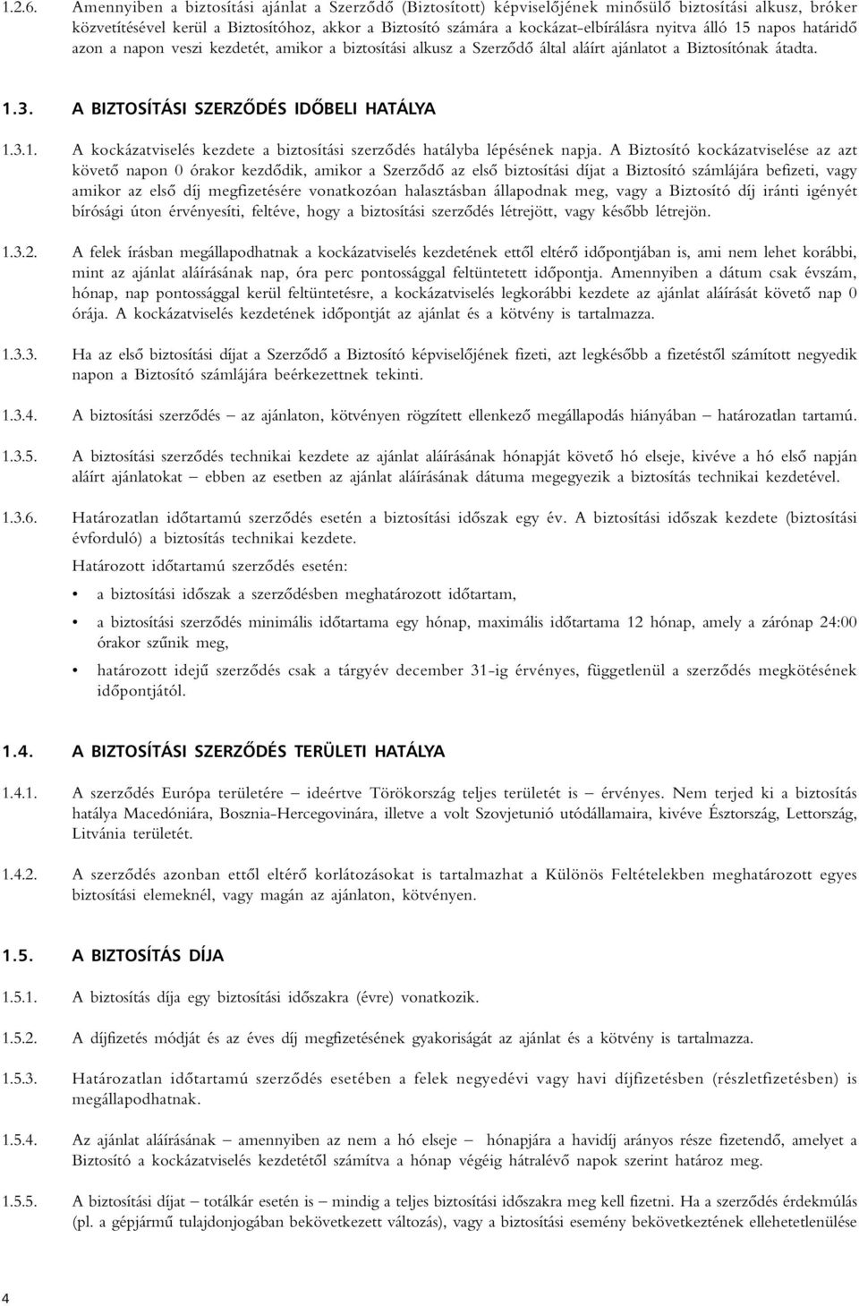 nyitva álló 15 napos határidô azon a napon veszi kezdetét, amikor a biztosítási alkusz a Szerzôdô által aláírt ajánlatot a Biztosítónak átadta. 1.3. A BIZTOSÍTÁSI SZERZÔDÉS IDÔBELI HATÁLYA 1.3.1. A kockázatviselés kezdete a biztosítási szerzôdés hatályba lépésének napja.