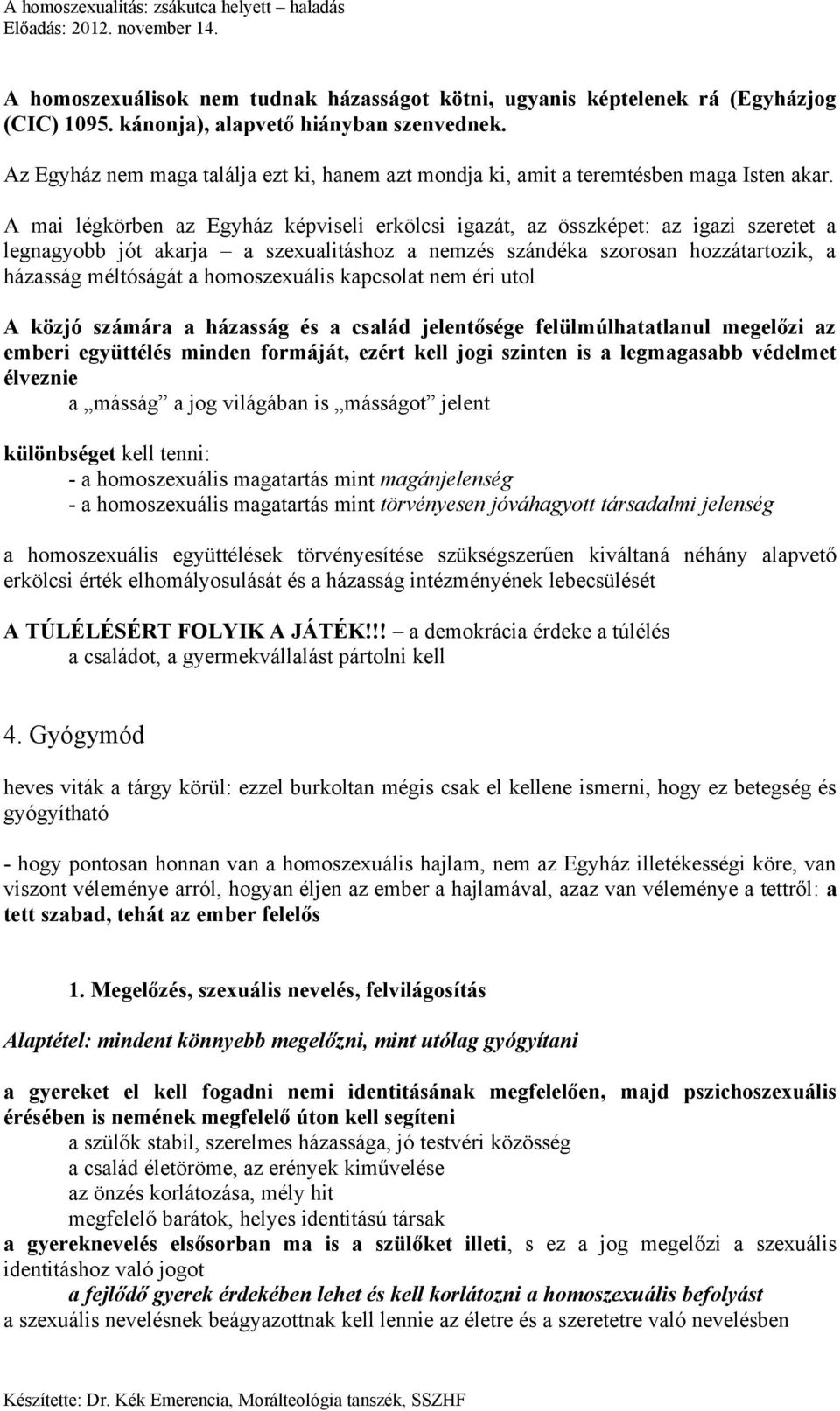 A mai légkörben az Egyház képviseli erkölcsi igazát, az összképet: az igazi szeretet a legnagyobb jót akarja a szexualitáshoz a nemzés szándéka szorosan hozzátartozik, a házasság méltóságát a