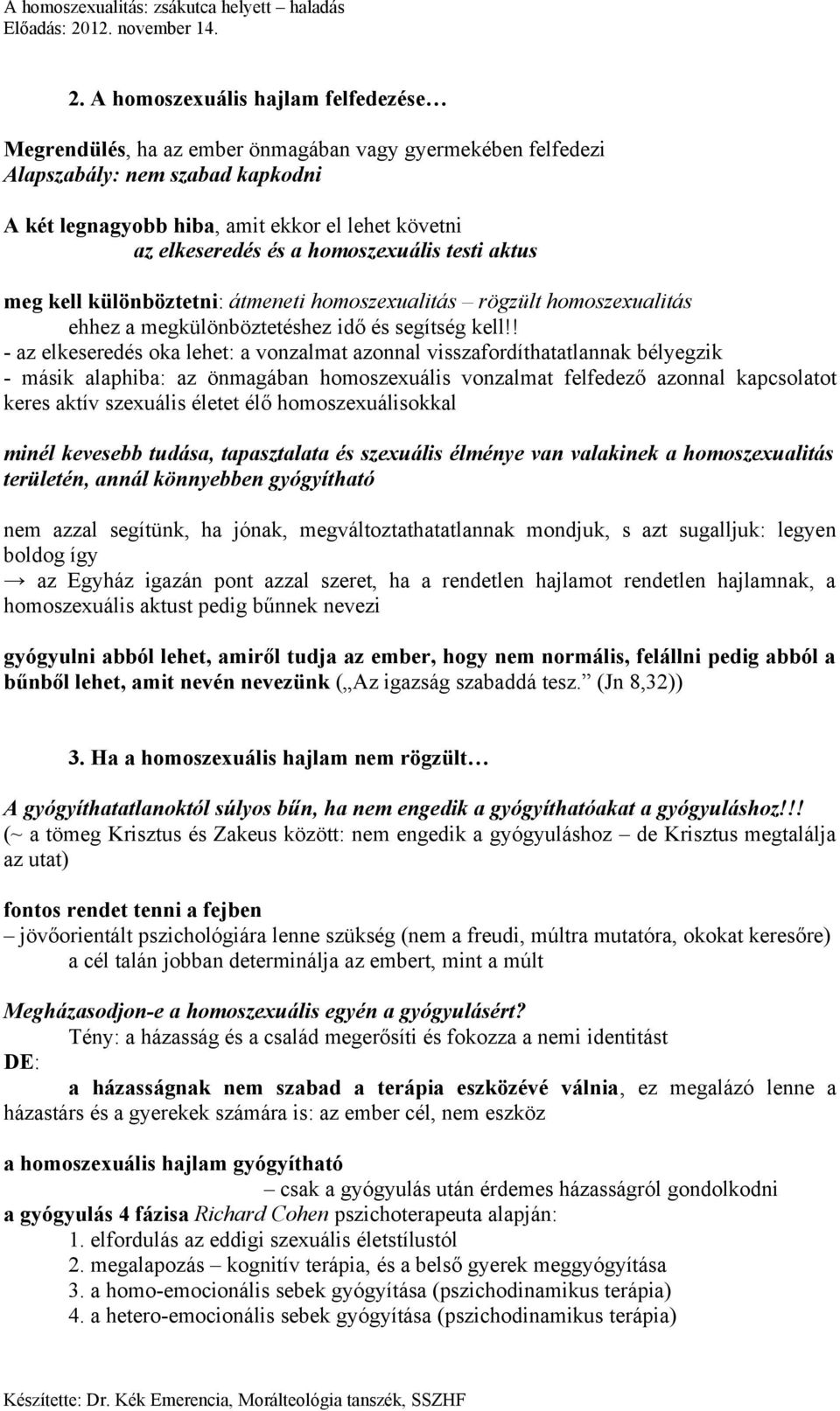 ! - az elkeseredés oka lehet: a vonzalmat azonnal visszafordíthatatlannak bélyegzik - másik alaphiba: az önmagában homoszexuális vonzalmat felfedező azonnal kapcsolatot keres aktív szexuális életet