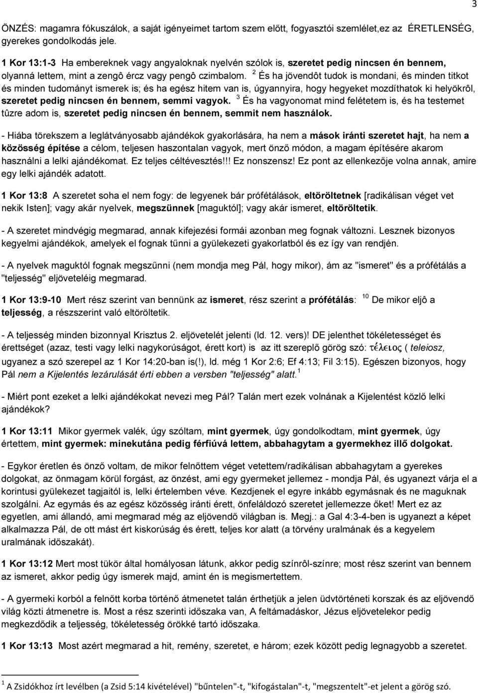 2 És ha jövendôt tudok is mondani, és minden titkot és minden tudományt ismerek is; és ha egész hitem van is, úgyannyira, hogy hegyeket mozdíthatok ki helyökrôl, szeretet pedig nincsen én bennem,