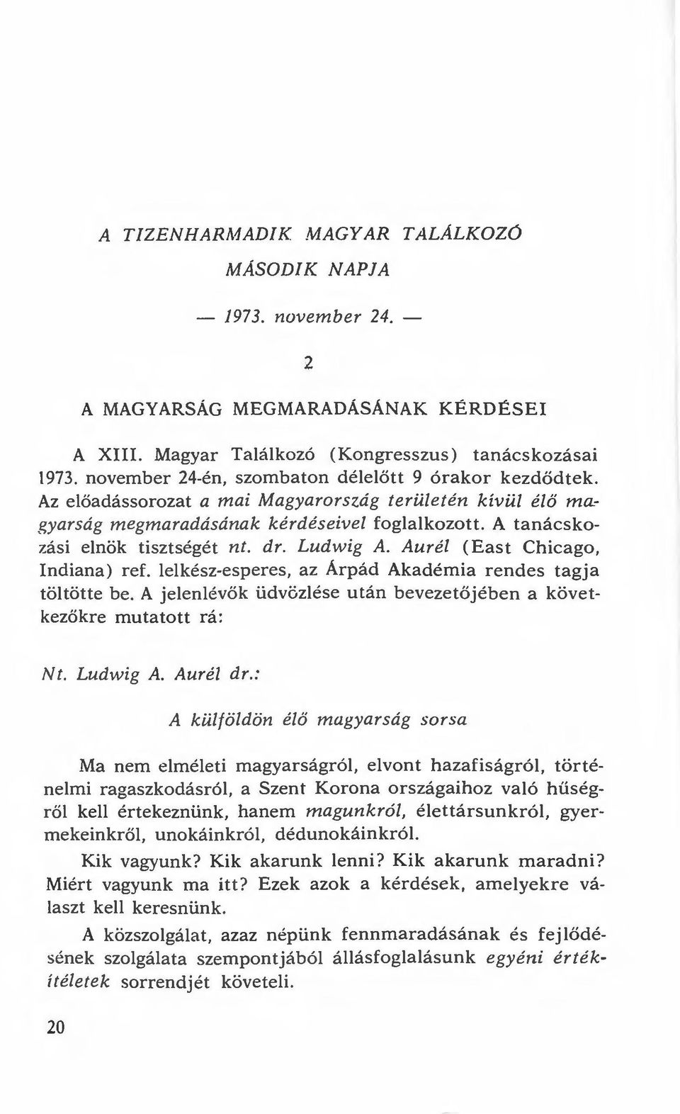 dr. Ludwig A. Aurél (Eas t Chicago, Indiana) ref. lelkész-esperes, az Árpád Akadémia rendes tagja töltötte be. A jelenlévők üdvözlése után bevezetőjében a következökre mutatott rá: Nt. Ludwig A. Aurél dr.