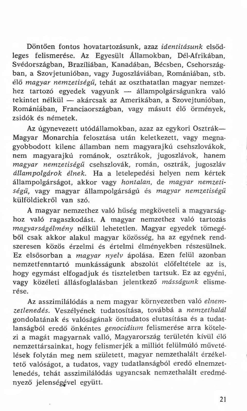 élő magyar nemzetiségíi, tehát az oszthatatlan magyar nemzethez tartozó egyedek vagyunk - állampolgárságunkra való tekintet nélkül - akárcsak az Amerikában, a Szovejtunióban, Romániában,