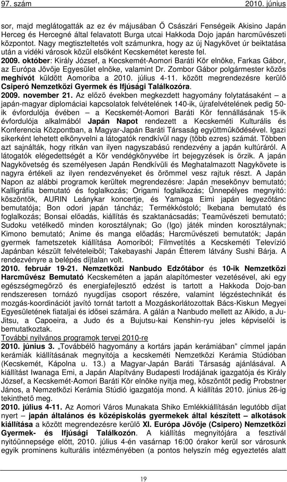 október: Király József, a Kecskemét-Aomori Baráti Kör elnöke, Farkas Gábor, az Európa Jövője Egyesület elnöke, valamint Dr. Zombor Gábor polgármester közös meghívót küldött Aomoriba a 2010.