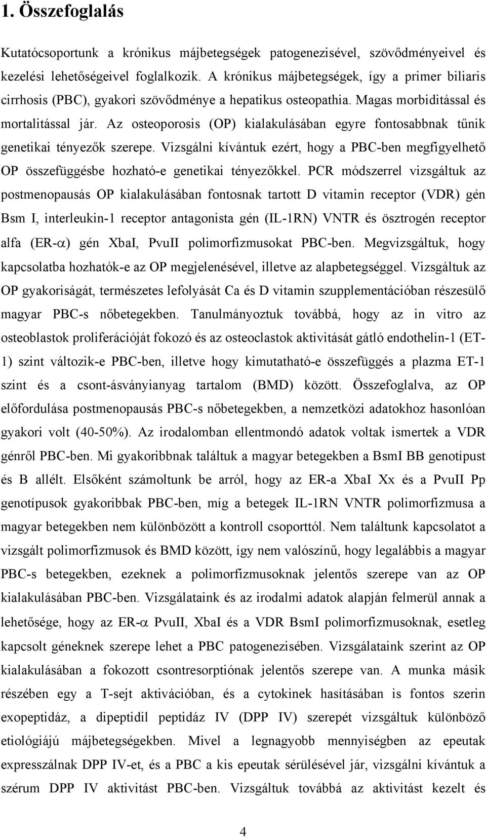 Az osteoporosis (OP) kialakulásában egyre fontosabbnak tűnik genetikai tényezők szerepe. Vizsgálni kívántuk ezért, hogy a PBC-ben megfigyelhető OP összefüggésbe hozható-e genetikai tényezőkkel.