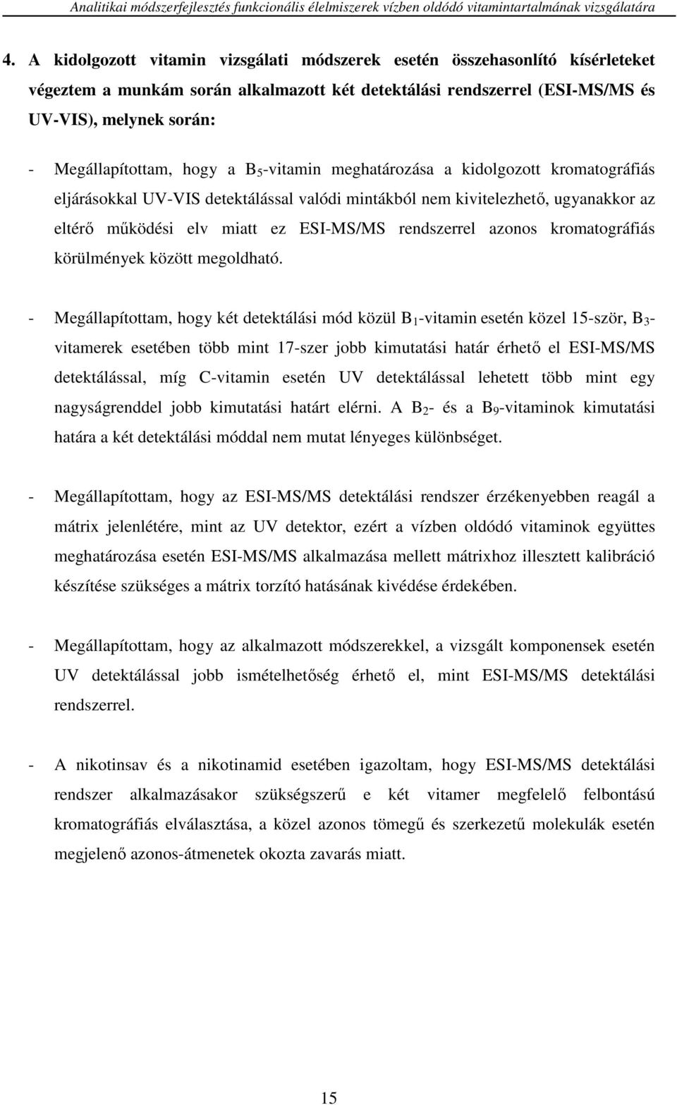 hogy a B 5 -vitamin meghatározása a kidolgozott kromatográfiás eljárásokkal UV-VIS detektálással valódi mintákból nem kivitelezhető, ugyanakkor az eltérő működési elv miatt ez ESI-MS/MS rendszerrel