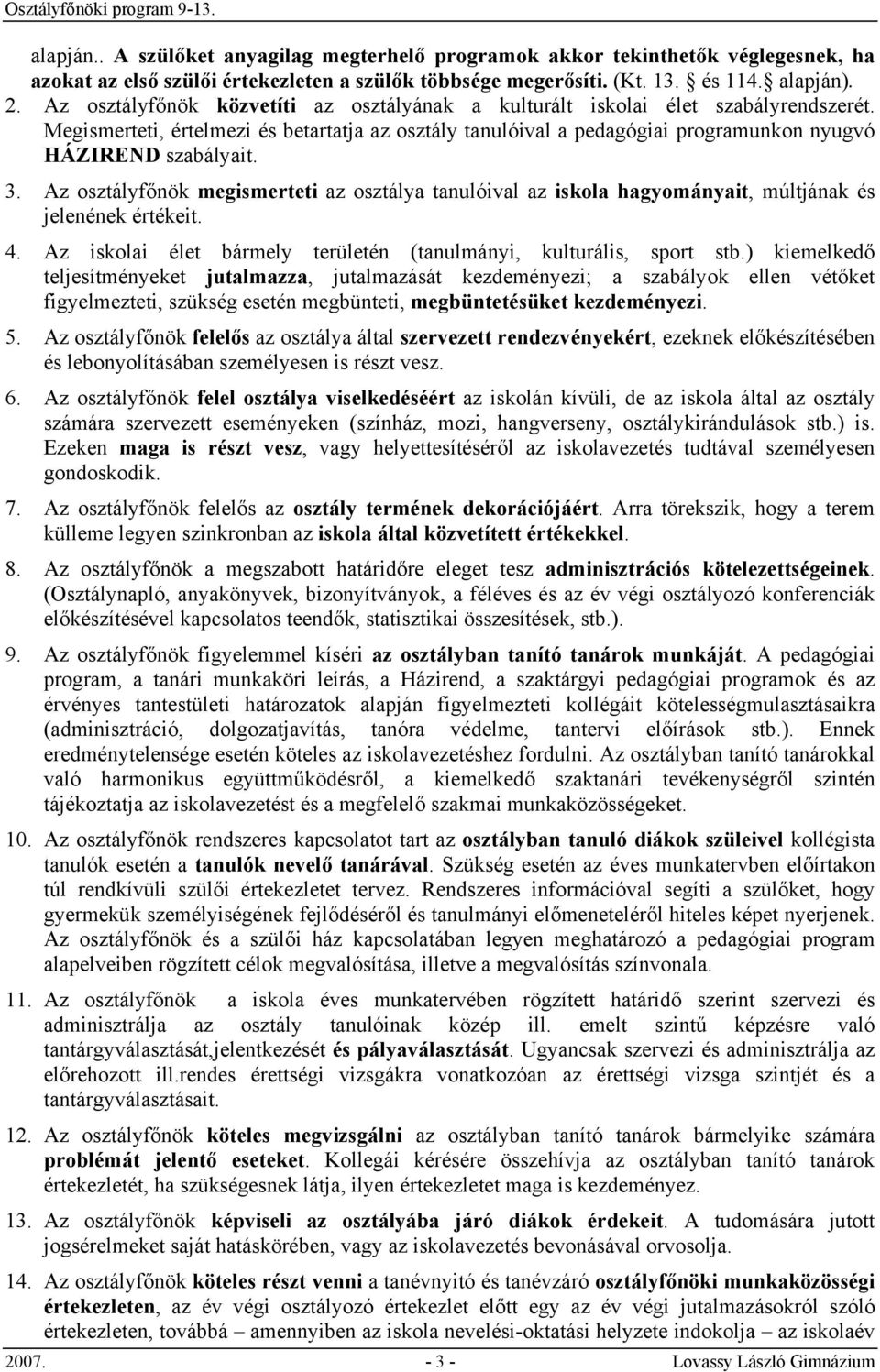 3. Az osztályfőnök megismerteti az osztálya tanulóival az iskola hagyományait, múltjának és jelenének értékeit. 4. Az iskolai élet bármely területén (tanulmányi, kulturális, sport stb.