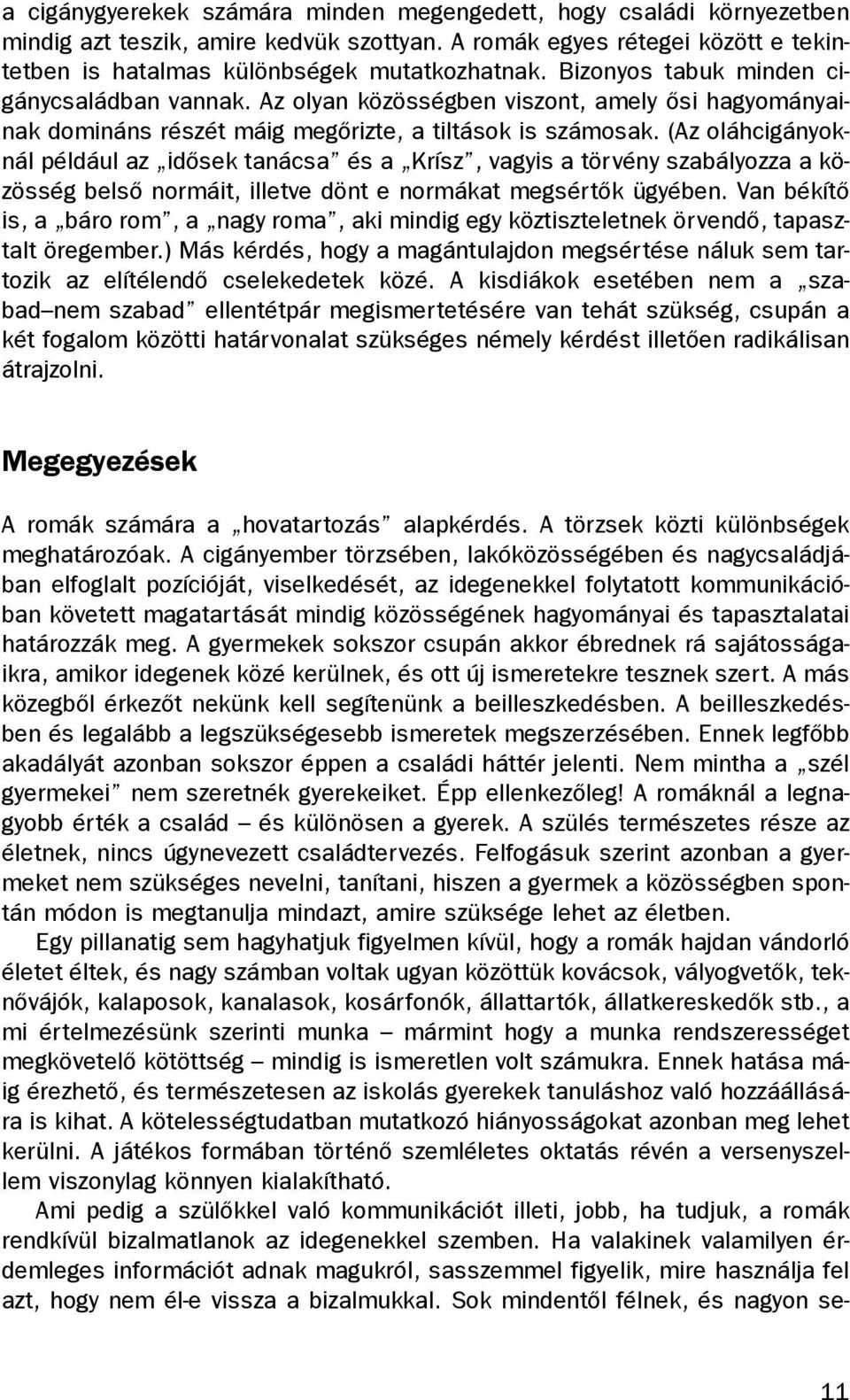 (Az oláhcigányoknál például az idõsek tanácsa és a Krísz, vagyis a törvény szabályozza a közösség belsõ normáit, illetve dönt e normákat megsértõk ügyében.