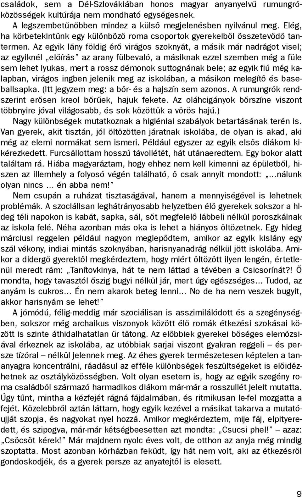 Az egyik lány földig érõ virágos szoknyát, a másik már nadrágot visel; az egyiknél elõírás az arany fülbevaló, a másiknak ezzel szemben még a füle sem lehet lyukas, mert a rossz démonok suttognának