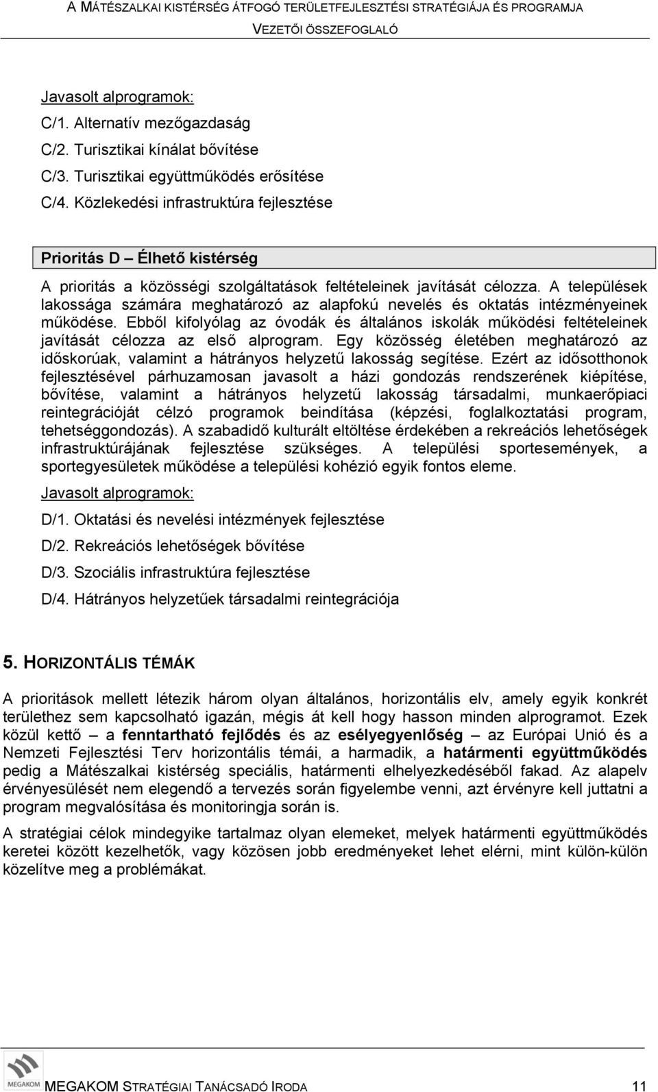 A települések lakossága számára meghatározó az alapfokú nevelés és oktatás intézményeinek működése.