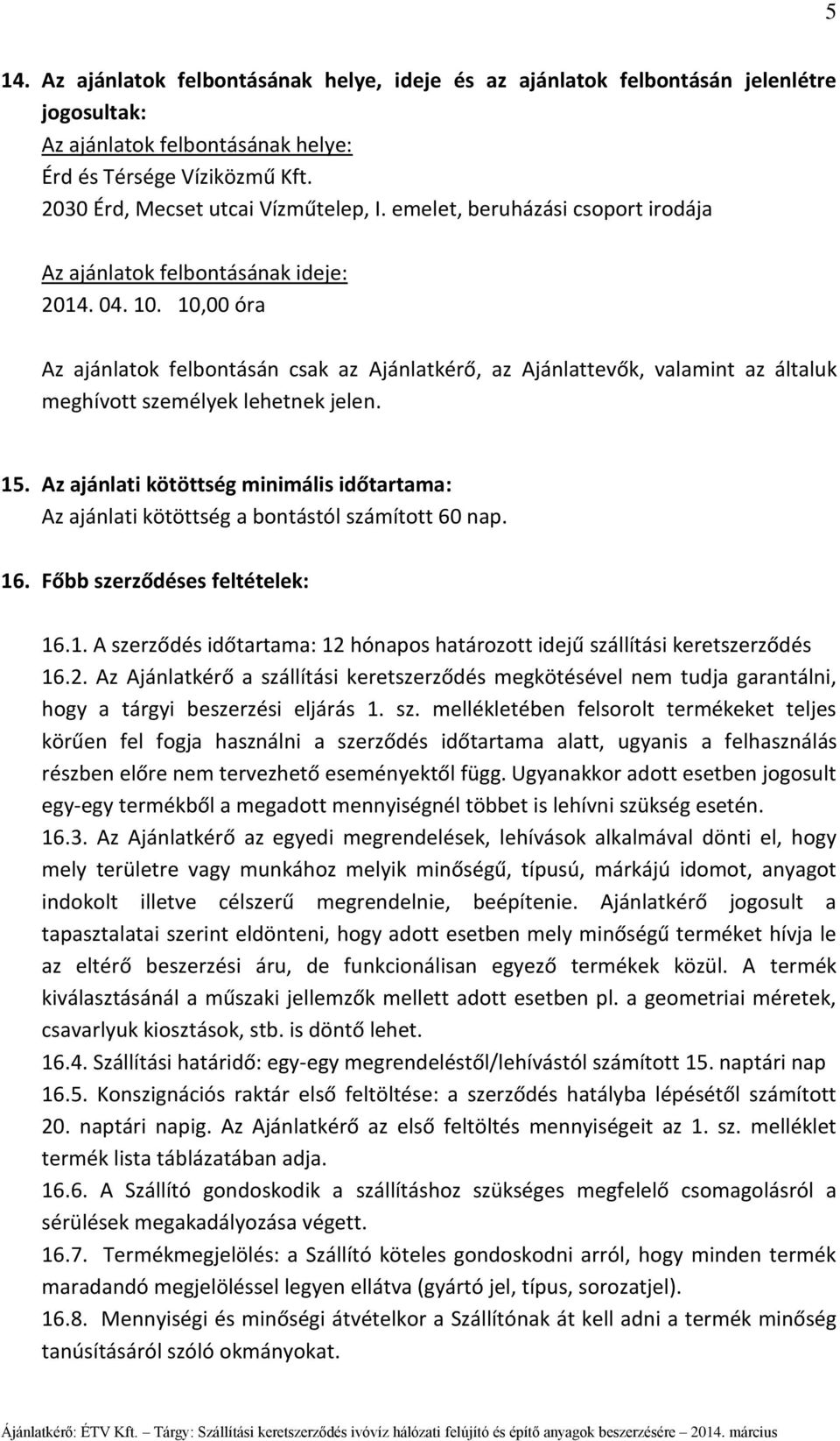 10,00 óra Az ajánlatok felbontásán csak az Ajánlatkérő, az Ajánlattevők, valamint az általuk meghívott személyek lehetnek jelen. 15.