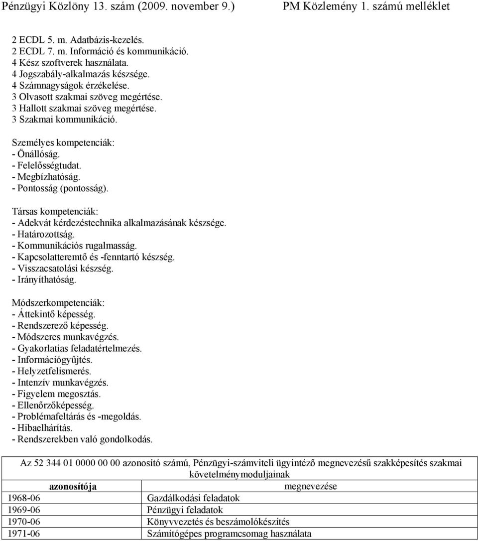 Társas kompetenciák: - Adekvát kérdezéstechnika alkalmazásának készsége. - Határozottság. - Kommunikációs rugalmasság. - Kapcsolatteremtő és -fenntartó készség. - Visszacsatolási készség.