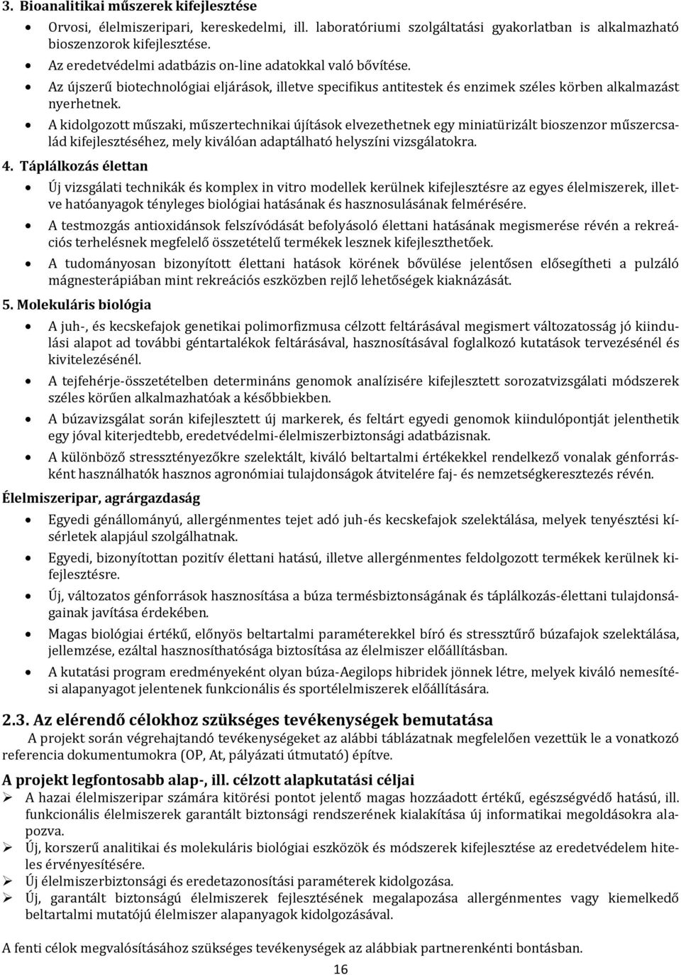 A kidolgozott műszaki, műszertechnikai újítások elvezethetnek egy miniatürizált bioszenzor műszercsalád kifejlesztéséhez, mely kiválóan adaptálható helyszíni vizsgálatokra. 4.