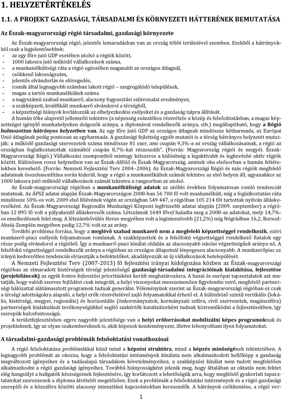 Ezekből a hátrányokból csak a legjelentősebbek: - az egy főre jutó GDP esetében utolsó a régiók között, - 1000 lakosra jutó működő vállalkozások száma, - a munkanélküliségi ráta a régió egészében