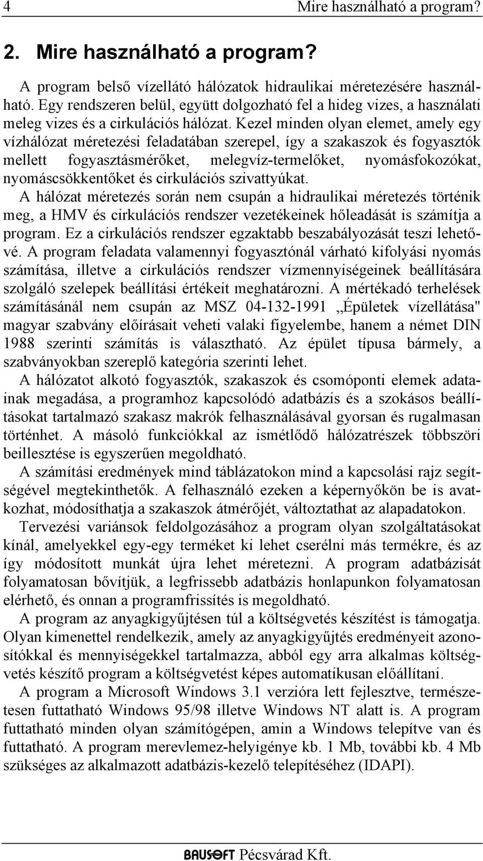 Kezel minden olyan elemet, amely egy vízhálózat méretezési feladatában szerepel, így a szakaszok és fogyasztók mellett fogyasztásmérőket, melegvíz-termelőket, nyomásfokozókat, nyomáscsökkentőket és