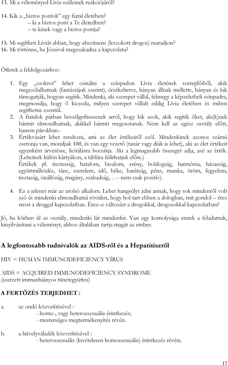 Egy csokrot lehet csinálni a színpadon Lívia életének szereplőiből, akik megszólalhatnak (fantáziájuk szerint), érzékeltetve, hányan állnak mellette, hányan és kik támogatják, hogyan segítik.