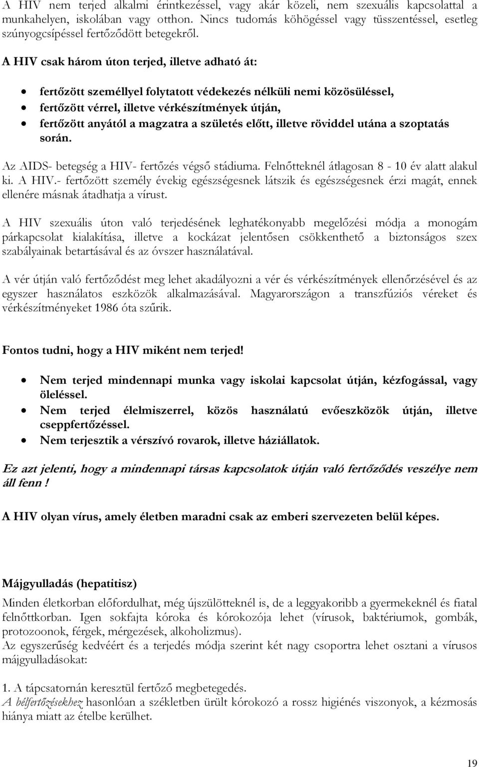 A HIV csak három úton terjed, illetve adható át: fertőzött személlyel folytatott védekezés nélküli nemi közösüléssel, fertőzött vérrel, illetve vérkészítmények útján, fertőzött anyától a magzatra a