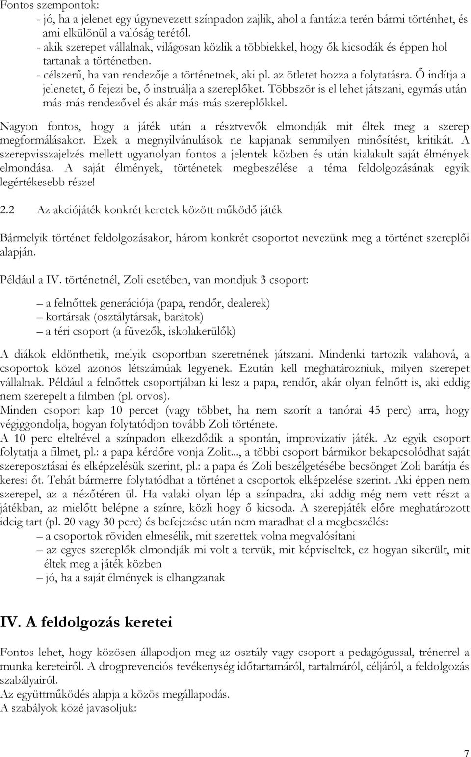 Ő indítja a jelenetet, ő fejezi be, ő instruálja a szereplőket. Többször is el lehet játszani, egymás után más-más rendezővel és akár más-más szereplőkkel.