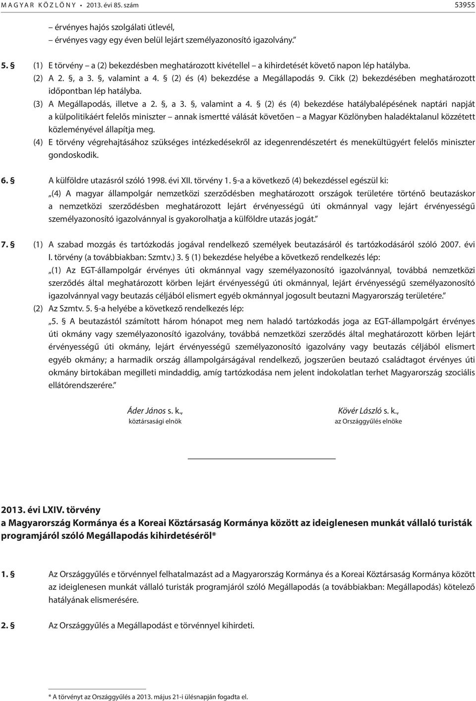 (2) és (4) bekezdése a Megállapodás 9. Cikk (2) bekezdésében meghatározott időpontban lép hatályba. (3) A Megállapodás, illetve a 2., a 3., valamint a 4.