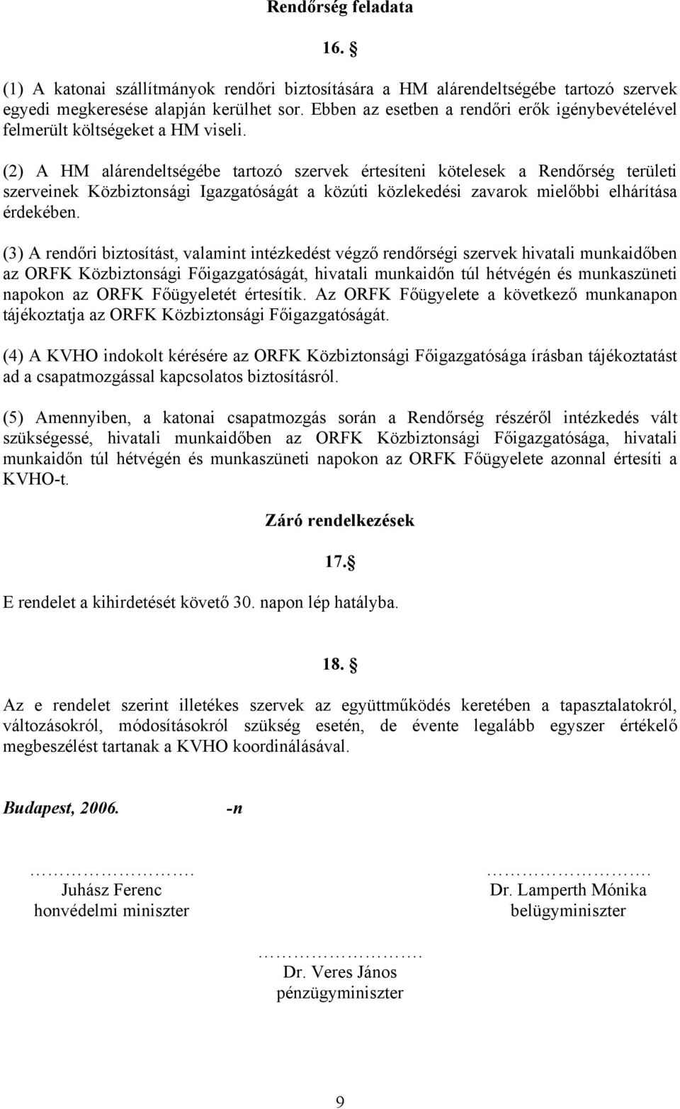 (2) A HM alárendeltségébe tartozó szervek értesíteni kötelesek a Rendőrség területi szerveinek Közbiztonsági Igazgatóságát a közúti közlekedési zavarok mielőbbi elhárítása érdekében.